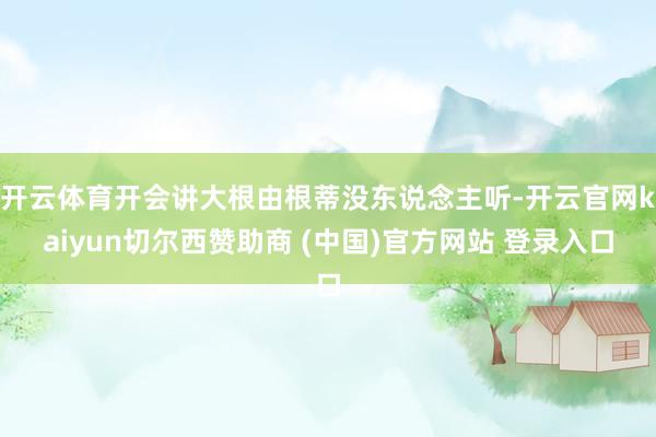 开云体育开会讲大根由根蒂没东说念主听-开云官网kaiyun切尔西赞助商 (中国)官方网站 登录入口
