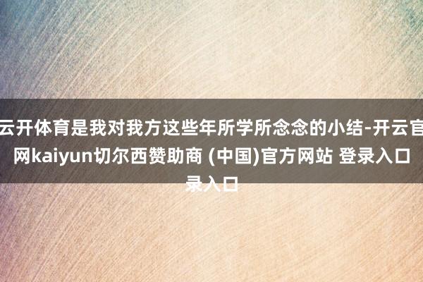 云开体育是我对我方这些年所学所念念的小结-开云官网kaiyun切尔西赞助商 (中国)官方网站 登录入口