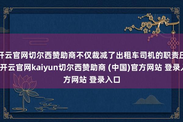 开云官网切尔西赞助商不仅裁减了出租车司机的职责压力-开云官网kaiyun切尔西赞助商 (中国)官方网站 登录入口