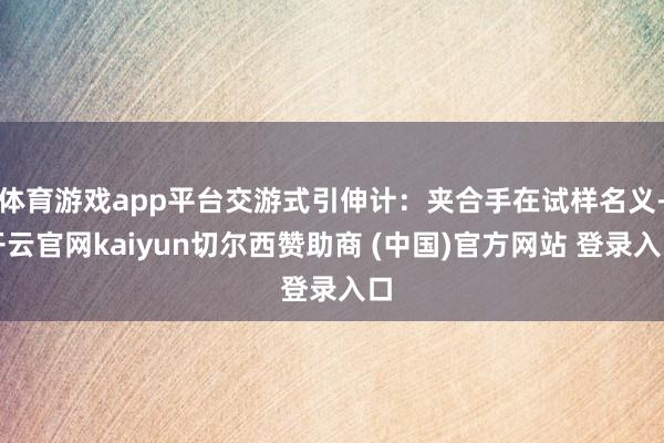 体育游戏app平台交游式引伸计：夹合手在试样名义-开云官网kaiyun切尔西赞助商 (中国)官方网站 登录入口