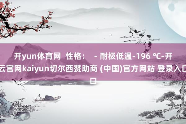 开yun体育网  性格：  - 耐极低温-196 ℃-开云官网kaiyun切尔西赞助商 (中国)官方网站 登录入口