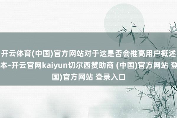 开云体育(中国)官方网站对于这是否会推高用户概述融资老本-开云官网kaiyun切尔西赞助商 (中国)官方网站 登录入口