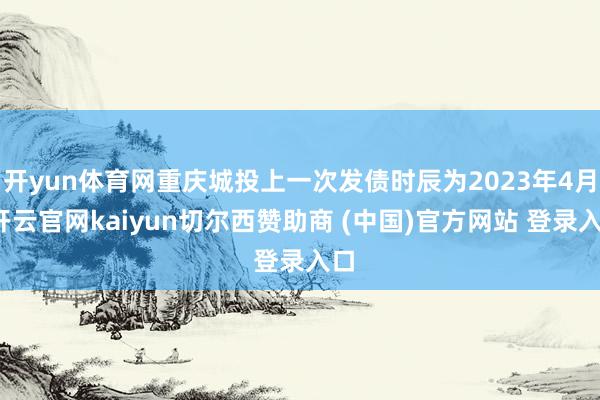 开yun体育网重庆城投上一次发债时辰为2023年4月-开云官网kaiyun切尔西赞助商 (中国)官方网站 登录入口