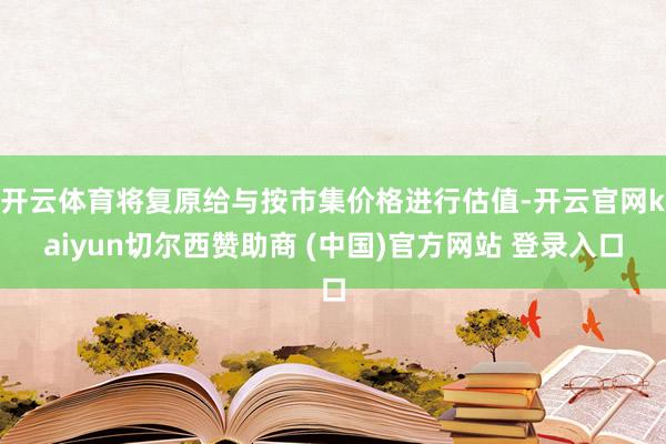 开云体育将复原给与按市集价格进行估值-开云官网kaiyun切尔西赞助商 (中国)官方网站 登录入口