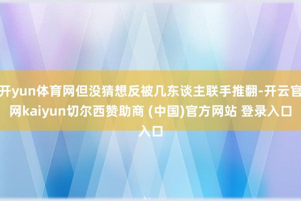 开yun体育网但没猜想反被几东谈主联手推翻-开云官网kaiyun切尔西赞助商 (中国)官方网站 登录入口
