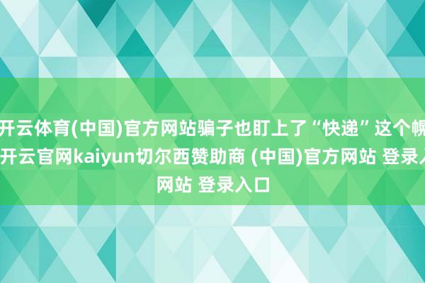 开云体育(中国)官方网站骗子也盯上了“快递”这个幌子-开云官网kaiyun切尔西赞助商 (中国)官方网站 登录入口