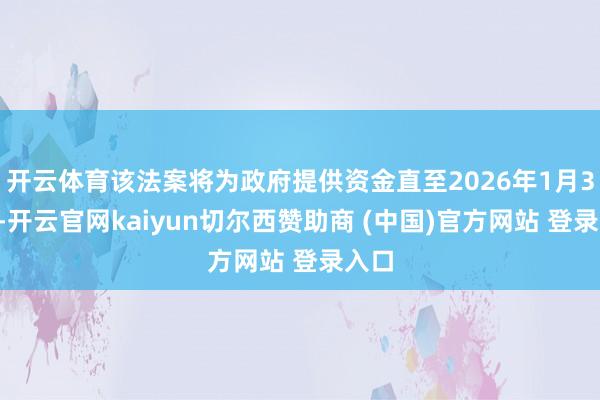 开云体育该法案将为政府提供资金直至2026年1月30日-开云官网kaiyun切尔西赞助商 (中国)官方网站 登录入口