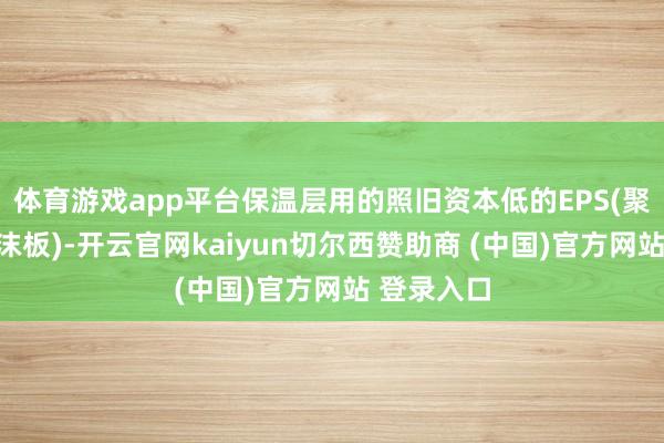 体育游戏app平台保温层用的照旧资本低的EPS(聚苯乙烯泡沫板)-开云官网kaiyun切尔西赞助商 (中国)官方网站 登录入口