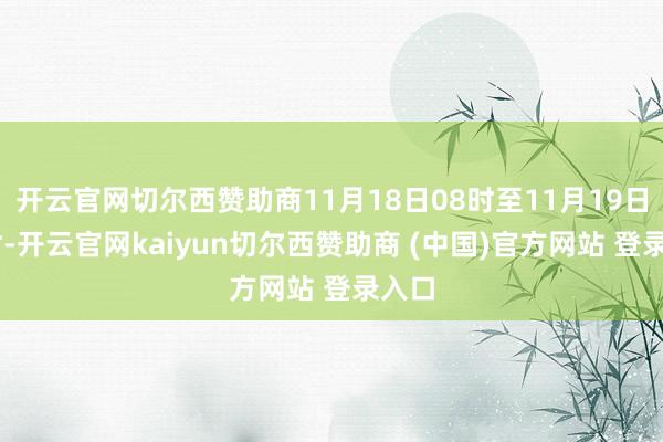 开云官网切尔西赞助商11月18日08时至11月19日08时-开云官网kaiyun切尔西赞助商 (中国)官方网站 登录入口