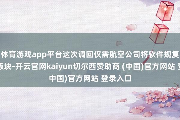 体育游戏app平台这次调回仅需航空公司将软件规复至此前版块-开云官网kaiyun切尔西赞助商 (中国)官方网站 登录入口