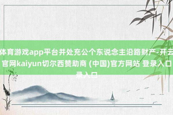 体育游戏app平台并处充公个东说念主沿路财产-开云官网kaiyun切尔西赞助商 (中国)官方网站 登录入口