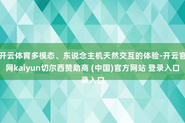 开云体育多模态、东说念主机天然交互的体验-开云官网kaiyun切尔西赞助商 (中国)官方网站 登录入口