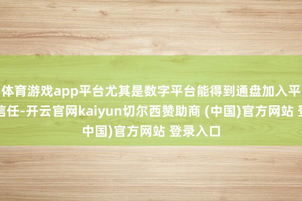 体育游戏app平台尤其是数字平台能得到通盘加入平台者的信任-开云官网kaiyun切尔西赞助商 (中国)官方网站 登录入口