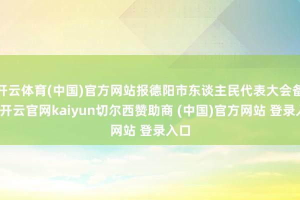 开云体育(中国)官方网站报德阳市东谈主民代表大会备案-开云官网kaiyun切尔西赞助商 (中国)官方网站 登录入口