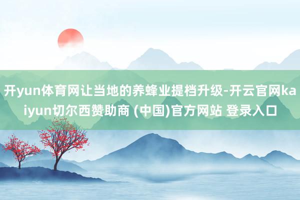 开yun体育网让当地的养蜂业提档升级-开云官网kaiyun切尔西赞助商 (中国)官方网站 登录入口