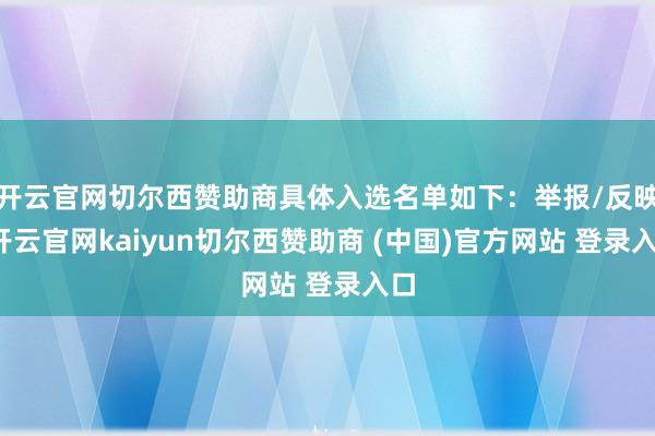 开云官网切尔西赞助商具体入选名单如下:举报/反映-开云官网kaiyun切尔西赞助商 (中国)官方网站 登录入口
