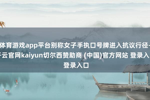 体育游戏app平台别称女子手执口号牌进入抗议行径-开云官网kaiyun切尔西赞助商 (中国)官方网站 登录入口