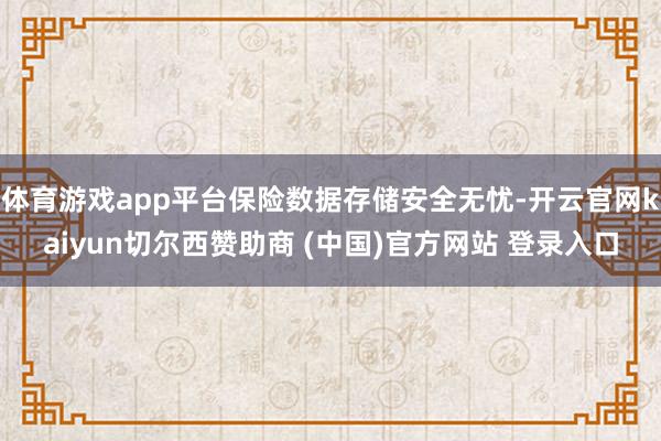 体育游戏app平台保险数据存储安全无忧-开云官网kaiyun切尔西赞助商 (中国)官方网站 登录入口