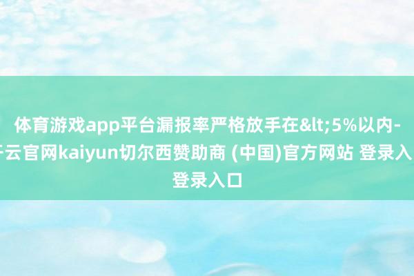 体育游戏app平台漏报率严格放手在<5%以内-开云官网kaiyun切尔西赞助商 (中国)官方网站 登录入口