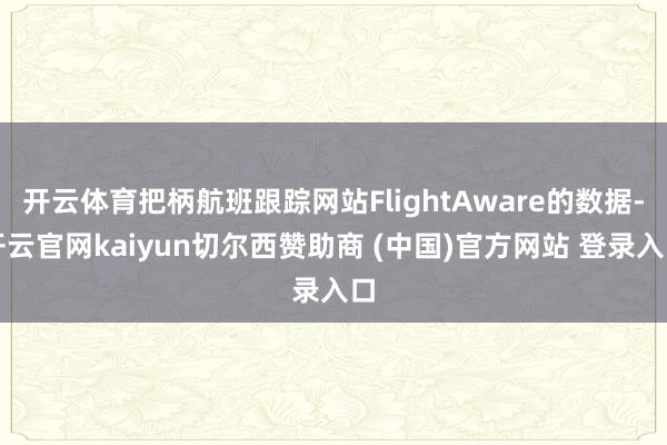 开云体育把柄航班跟踪网站FlightAware的数据-开云官网kaiyun切尔西赞助商 (中国)官方网站 登录入口