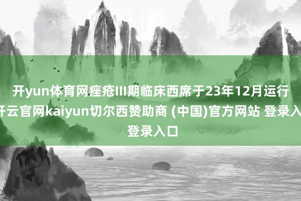 开yun体育网痤疮III期临床西席于23年12月运行-开云官网kaiyun切尔西赞助商 (中国)官方网站 登录入口