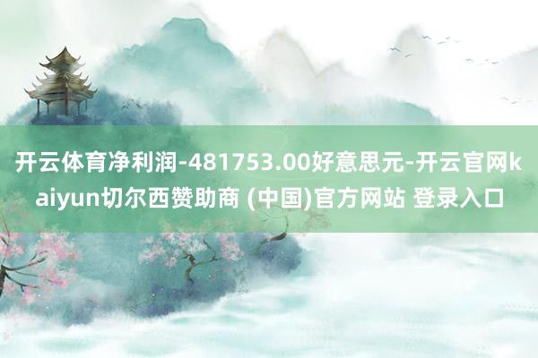 开云体育净利润-481753.00好意思元-开云官网kaiyun切尔西赞助商 (中国)官方网站 登录入口