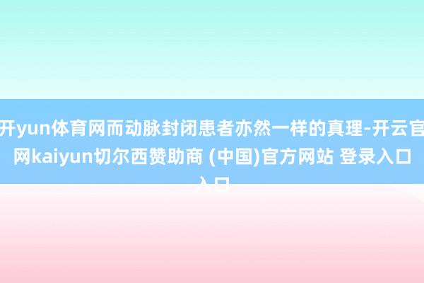 开yun体育网而动脉封闭患者亦然一样的真理-开云官网kaiyun切尔西赞助商 (中国)官方网站 登录入口